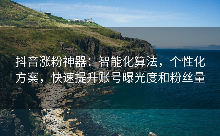 快手涨粉神器：智能化算法，个性化方案，快速提升账号曝光度和粉丝量