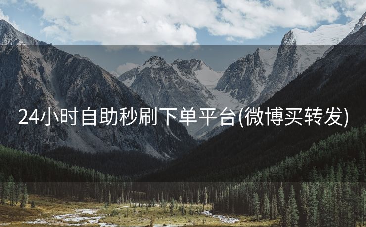 24小时自助秒刷下单平台(微博买转发)