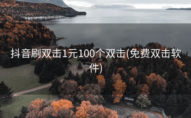 抖音刷双击1元100个双击(免费双击软件)