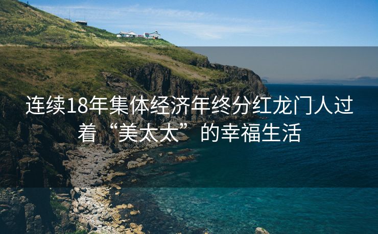 连续18年集体经济年终分红龙门人过着“美太太”的幸福生活