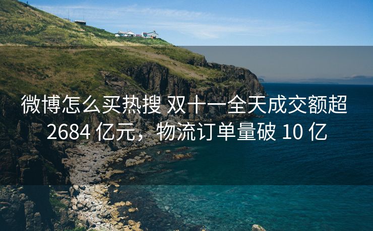 微博怎么买热搜 双十一全天成交额超 2684 亿元，物流订单量破 10 亿