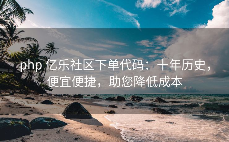 php 亿乐社区下单代码：十年历史，便宜便捷，助您降低成本
