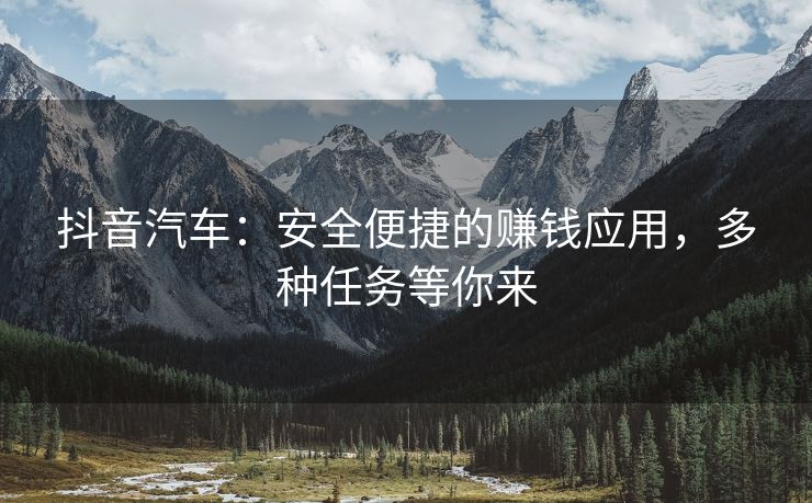 抖音汽车：安全便捷的赚钱应用，多种任务等你来