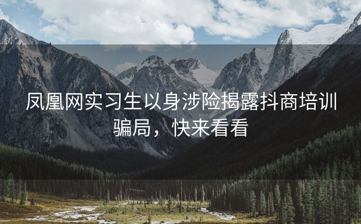 凤凰网实习生以身涉险揭露抖商培训骗局，快来看看