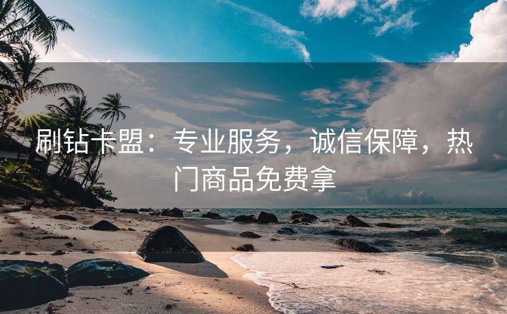 刷钻卡盟：专业服务，专业<strong>网易新手卡网</strong>诚信保障，服务热门商品免费拿