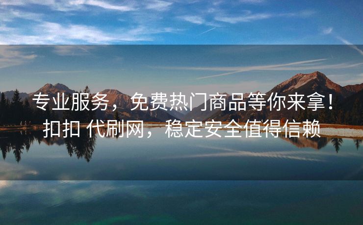 专业服务,免费热门商品等你来拿!扣扣 代刷网,稳定安全值得信赖
