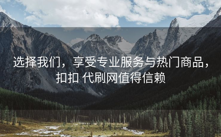 选择我们，享受专业服务与热门商品，扣扣 代刷网值得信赖