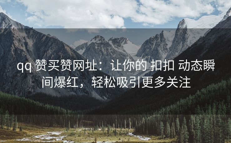 qq 赞买赞网址:让你的 扣扣 动态瞬间爆红,轻松吸引更多关注 qq 赞买赞网址:让你的 扣扣 动态瞬间爆红,轻松吸引更多关注