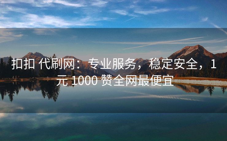 扣扣 代刷网：专业服务，稳定安全，1 元 1000 赞全网最便宜