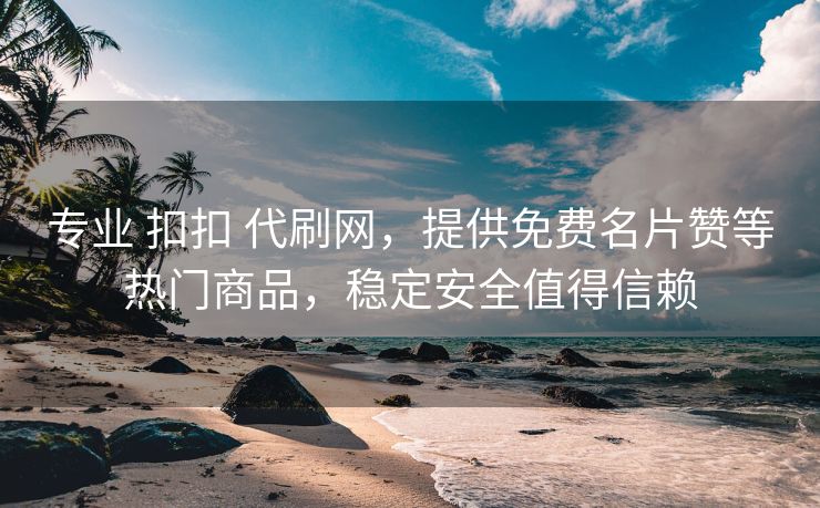 专业 扣扣 代刷网，提供免费名片赞等热门商品，稳定安全值得信赖