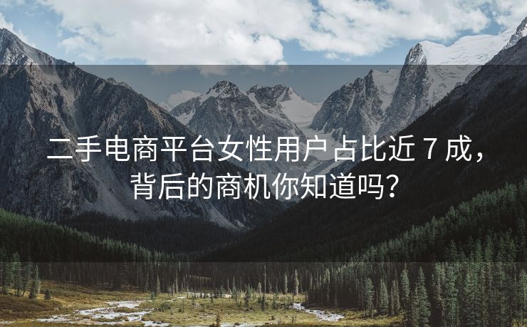 二手电商平台女性用户占比近 7 成,背后的商机你知道吗?