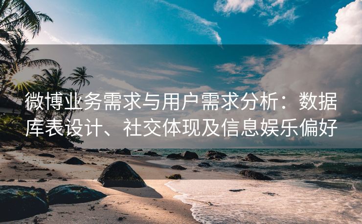微博业务需求与用户需求分析:数据库表设计、社交体现及信息娱乐偏好
