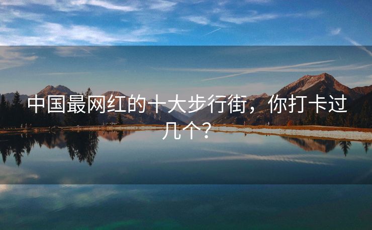 中国最网红的十大步行街,你打卡过几个?