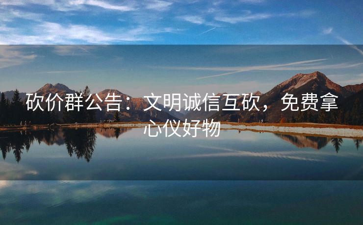 砍价群公告:文明诚信互砍,免费拿心仪好物