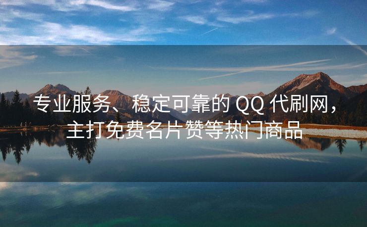 专业服务、稳定可靠的 QQ 代刷网,主打免费名片赞等热门商品