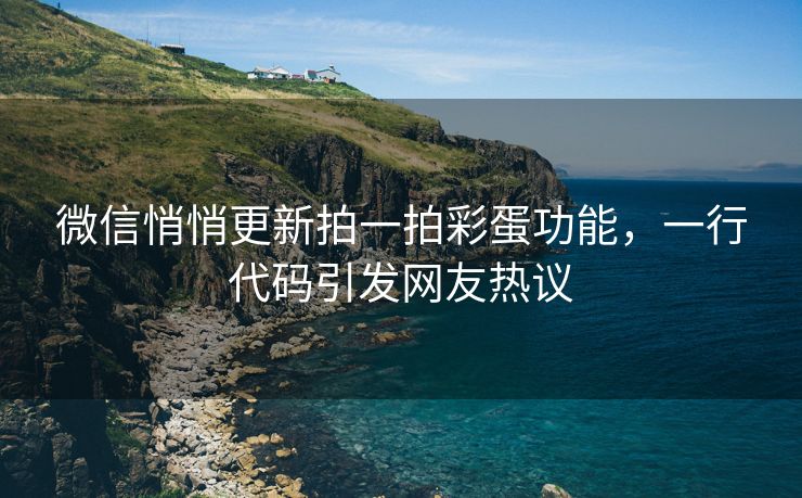 微信悄悄更新拍一拍彩蛋功能,一行代码引发网友热议