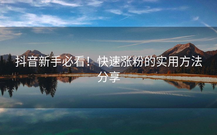 抖音新手必看!快速涨粉的实用方法分享