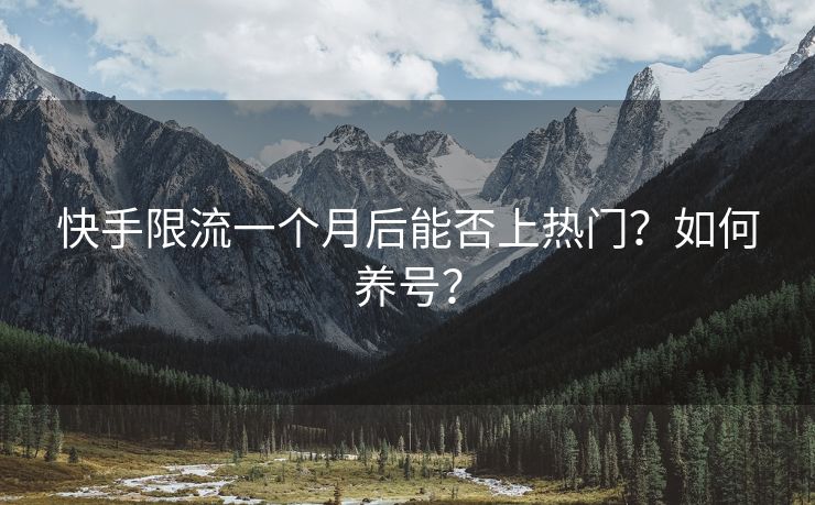 快手限流一个月后能否上热门？如何养号？