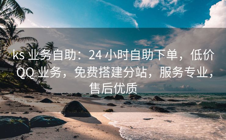 ks 业务自助：24 小时自助下单，低价 QQ 业务，免费搭建分站，服务专业，售后优质