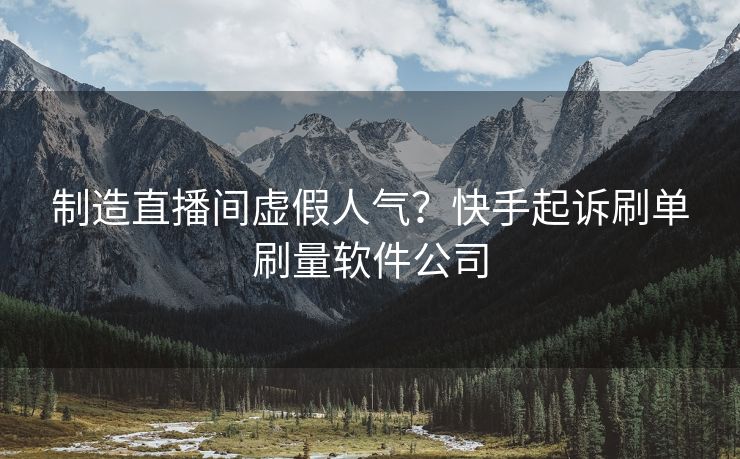 制造直播间虚假人气？快手起诉刷单刷量软件公司