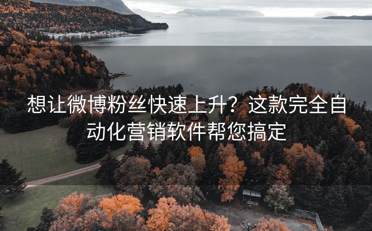 想让微博粉丝快速上升？这款完全自动化营销软件帮您搞定
