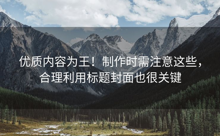 优质内容为王！制作时需注意这些，合理利用标题封面也很关键