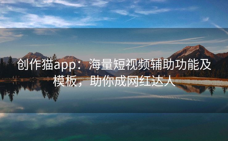 创作猫app：海量短视频辅助功能及模板，助你成网红达人