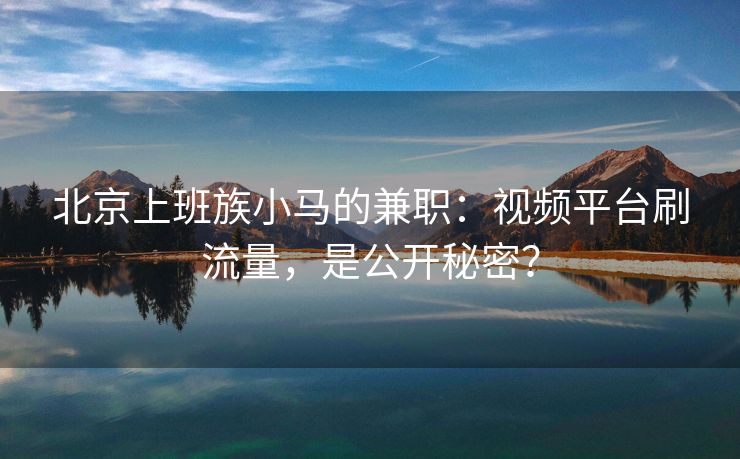 北京上班族小马的兼职：视频平台刷流量，是公开秘密？