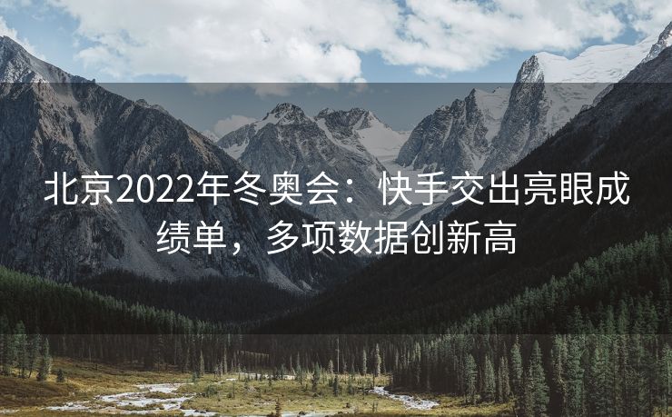 北京2022年冬奥会：快手交出亮眼成绩单，多项数据创新高