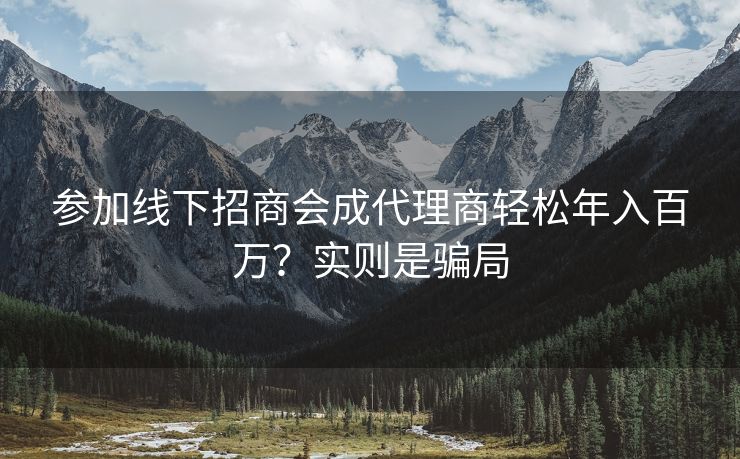 参加线下招商会成代理商轻松年入百万？实则是骗局