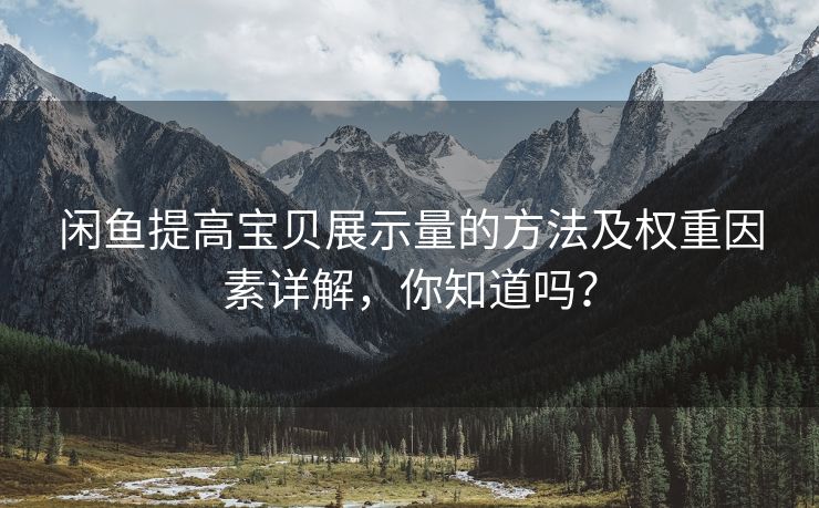 闲鱼提高宝贝展示量的方法及权重因素详解，你知道吗？