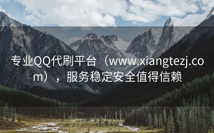专业QQ代刷平台（www.xiangtezj.com），服务稳定安全值得信赖