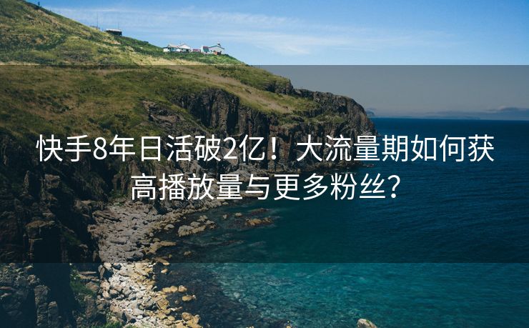 快手8年日活破2亿！大流量期如何获高播放量与更多粉丝？