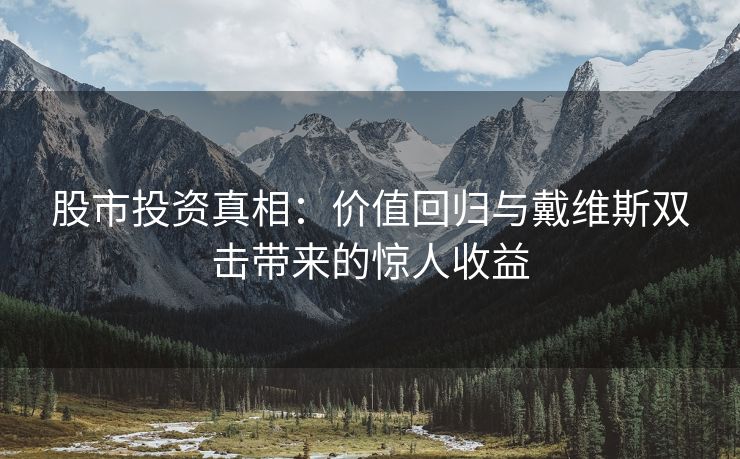 股市投资真相：价值回归与戴维斯双击带来的惊人收益