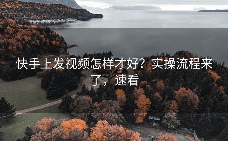 快手上发视频怎样才好？实操流程来了，速看