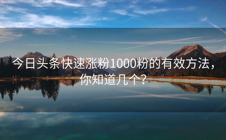 今日头条快速涨粉1000粉的有效方法，你知道几个？