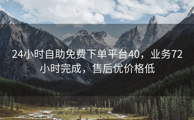 24小时自助免费下单平台40，业务72小时完成，售后优价格低