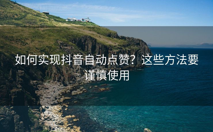 如何实现抖音自动点赞？这些方法要谨慎使用