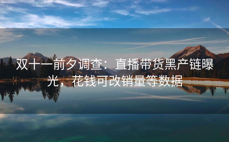 双十一前夕调查：直播带货黑产链曝光，花钱可改销量等数据