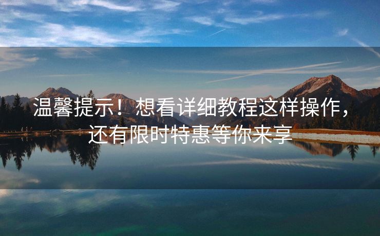 温馨提示！想看详细教程这样操作，还有限时特惠等你来享