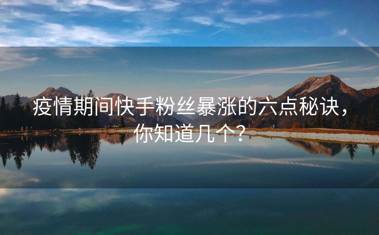 疫情期间快手粉丝暴涨的六点秘诀，你知道几个？