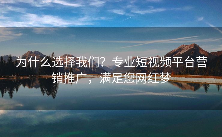 为什么选择我们？专业短视频平台营销推广，满足您网红梦