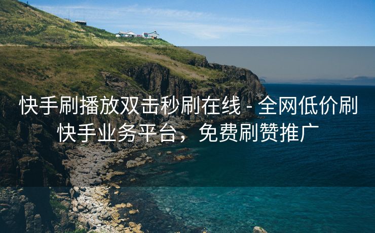 快手刷播放双击秒刷在线 - 全网低价刷快手业务平台，免费刷赞推广