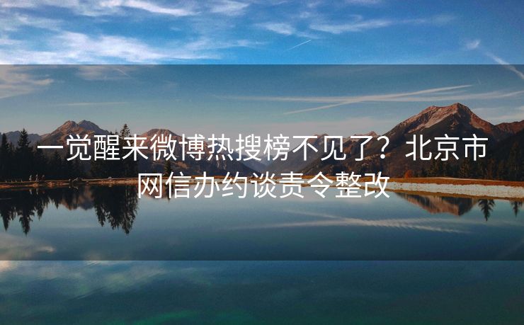 一觉醒来微博热搜榜不见了？北京市网信办约谈责令整改