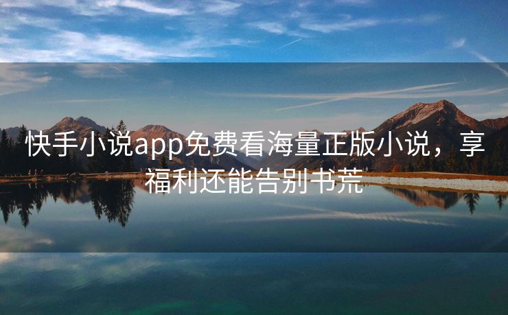 快手小说app免费看海量正版小说，享福利还能告别书荒