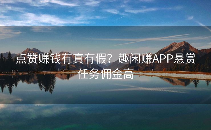点赞赚钱有真有假？趣闲赚APP悬赏任务佣金高