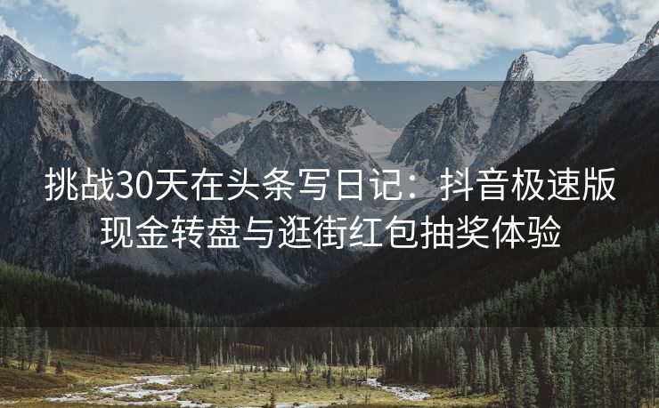 挑战30天在头条写日记：抖音极速版现金转盘与逛街红包抽奖体验
