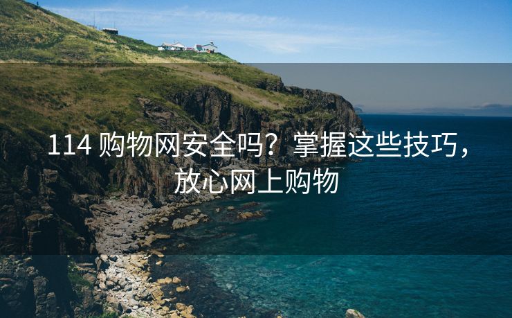 114 购物网安全吗？掌握这些技巧，放心网上购物