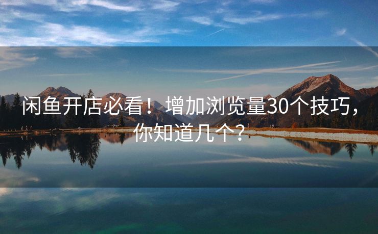闲鱼开店必看！增加浏览量30个技巧，你知道几个？