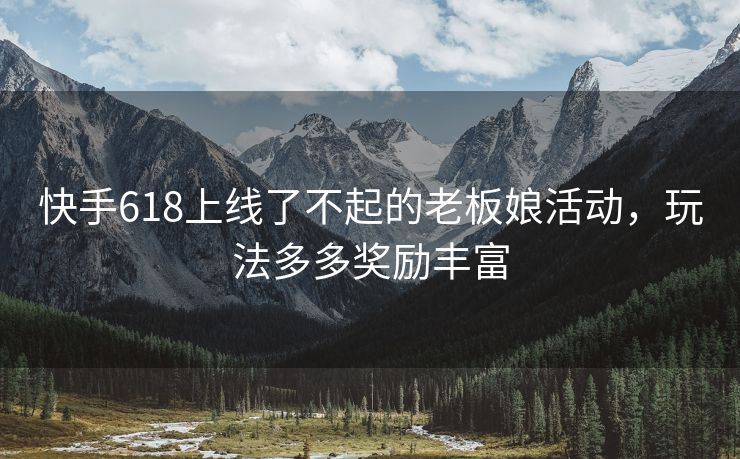 快手618上线了不起的老板娘活动，玩法多多奖励丰富